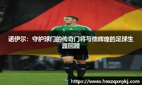 诺伊尔：守护球门的传奇门将与他辉煌的足球生涯回顾