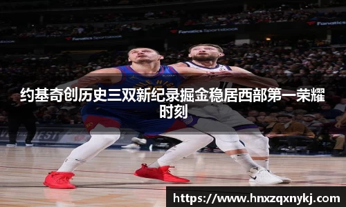 约基奇创历史三双新纪录掘金稳居西部第一荣耀时刻