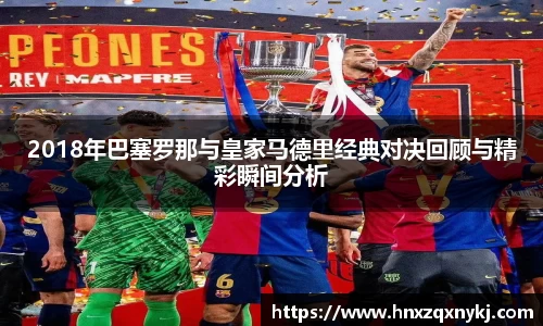 2018年巴塞罗那与皇家马德里经典对决回顾与精彩瞬间分析