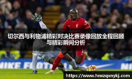切尔西与利物浦精彩对决比赛录像回放全程回顾与精彩瞬间分析