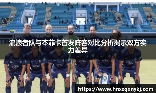 流浪者队与本菲卡首发阵容对比分析揭示双方实力差异