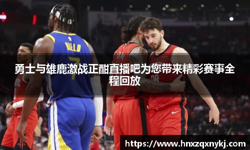勇士与雄鹿激战正酣直播吧为您带来精彩赛事全程回放